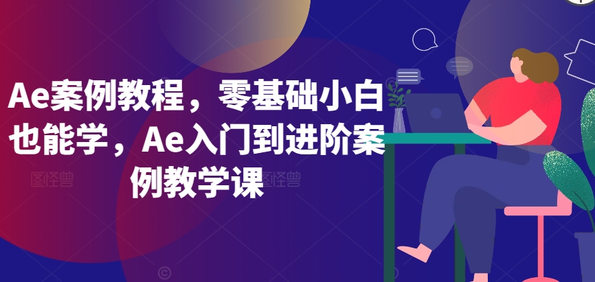 Ae案例教程，零基础小白也能学，Ae入门到进阶案例教学课-观智斋电商课程站