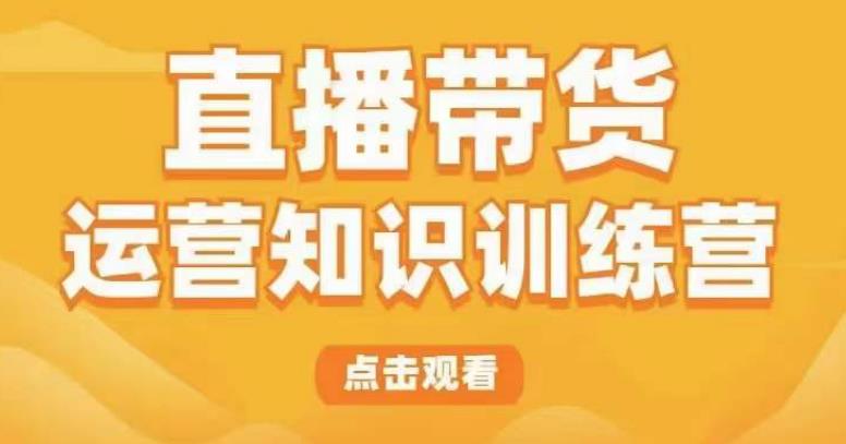 直播带货运营知识训练营，听得懂、用得上、有效果，教你学会直播带货、主播运营，实现0-1的飞跃-观智斋电商课程站