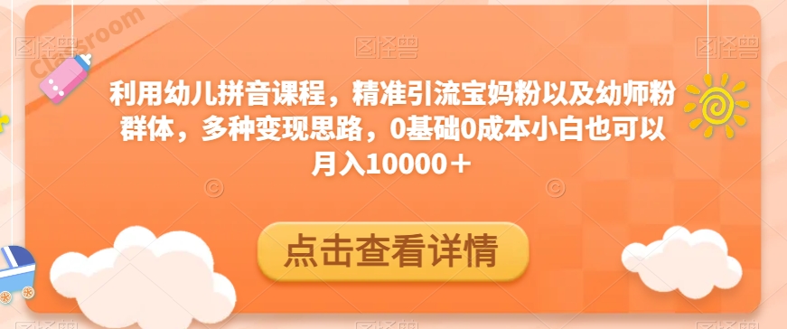 利用幼儿拼音课程，精准引流宝妈粉以及幼师粉群体，多种变现思路，0基础0成本小白也可以月入10000＋-观智斋电商课程站
