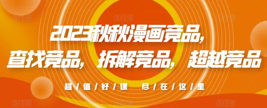 2023秋秋漫画竞品，​查找竞品，拆解竞品，超越竞品-观智斋电商课程站