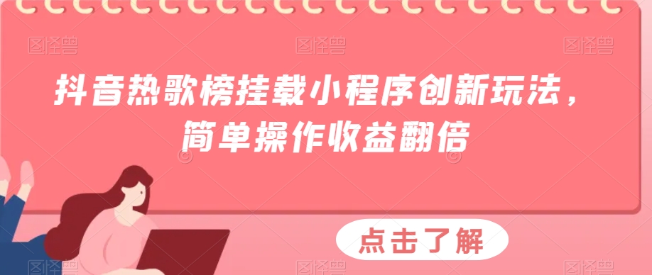 抖音热歌榜挂载小程序创新玩法，简单操作收益翻倍-观智斋电商课程站