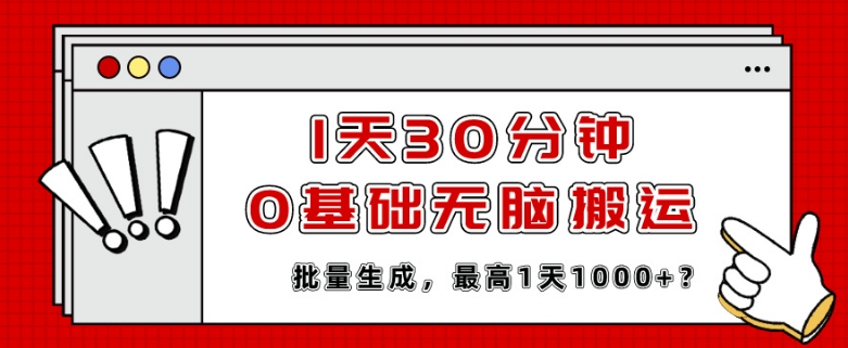 1天30分钟，0基础无脑搬运，批量生成，最高1天1000+？-观智斋电商课程站