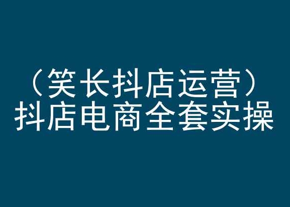 笑长抖店运营，抖店电商全套实操，抖音小店电商培训-观智斋电商课程站