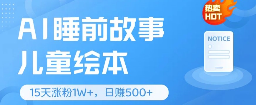 AI睡前故事儿童绘本，亲测15天暴力涨粉1W+，轻松操作，日入几张-观智斋电商课程站