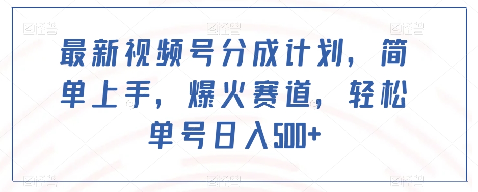最新视频号分成计划，简单上手，爆火赛道，轻松单号日入500+-观智斋电商课程站