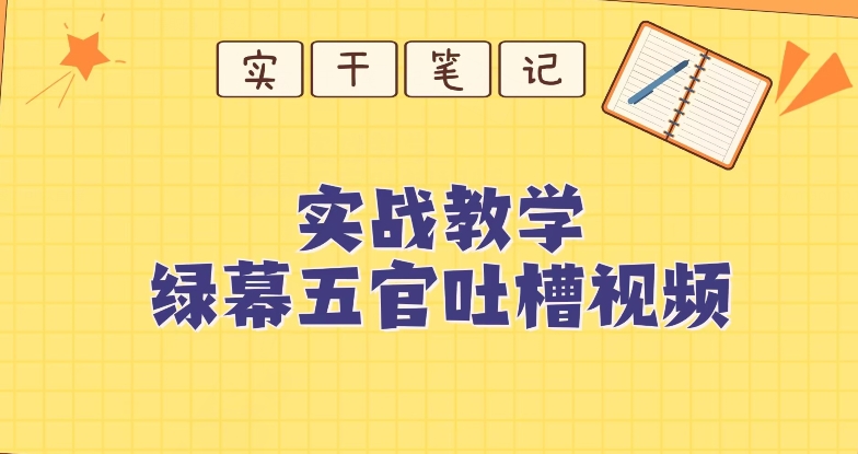 绿幕五官第一人称吐槽搞笑视频制作方法-观智斋电商课程站