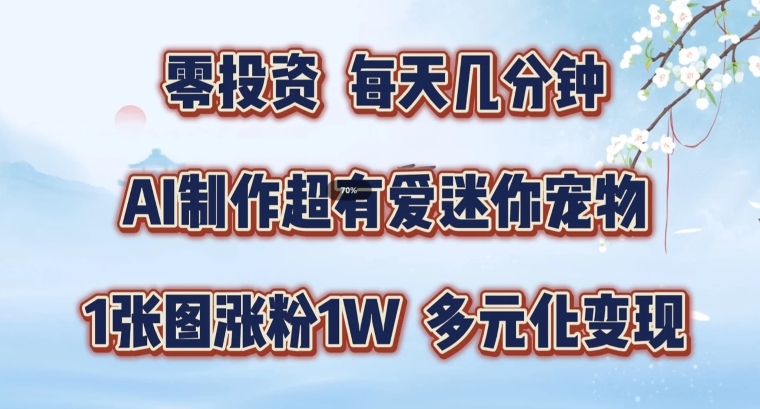 AI制作超有爱迷你宠物玩法，1张图涨粉1W，多元化变现，手把手交给你【揭秘】-观智斋电商课程站