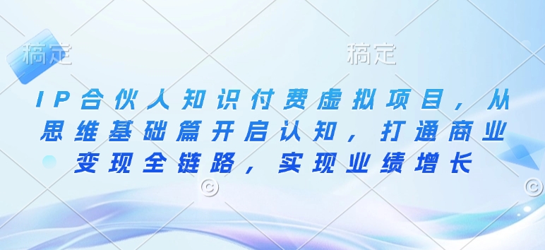 IP合伙人知识付费虚拟项目，从思维基础篇开启认知，打通商业变现全链路，实现业绩增长-观智斋电商课程站