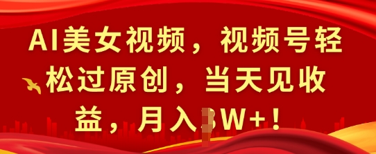 AI美女视频，视频号轻松过原创，当天见收益，月入过W+!-观智斋电商课程站