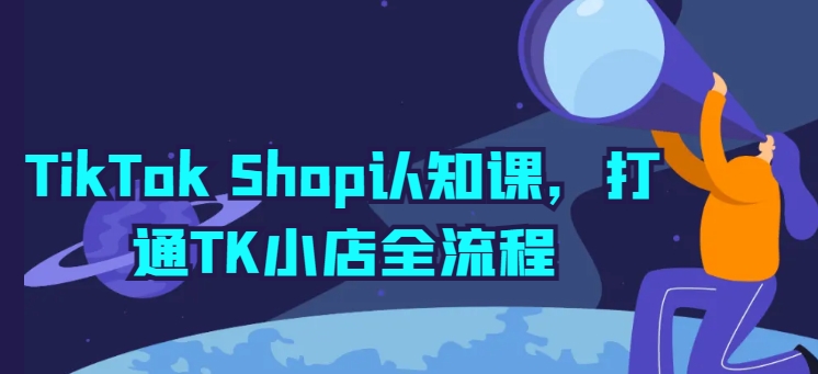 TikTok Shop认知课，打通TK小店全流程-观智斋电商课程站