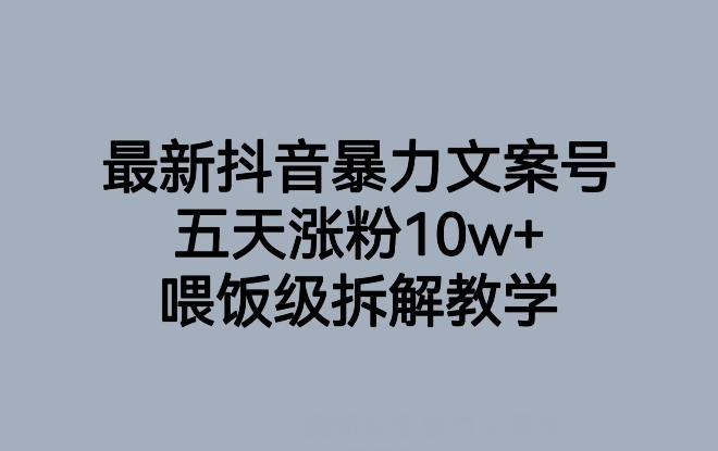 最新抖音暴力文案号，五天涨粉10w+，喂饭级拆解教学-观智斋电商课程站