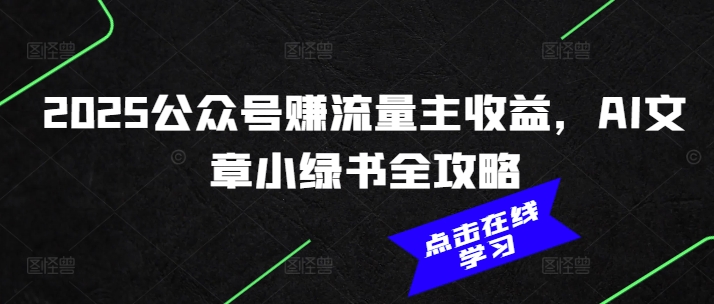 2025公众号赚流量主收益，AI文章小绿书全攻略-观智斋电商课程站