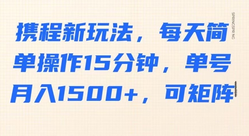 携程新玩法，每天简单操作15分钟，单号月入1500+，可矩阵-观智斋电商课程站
