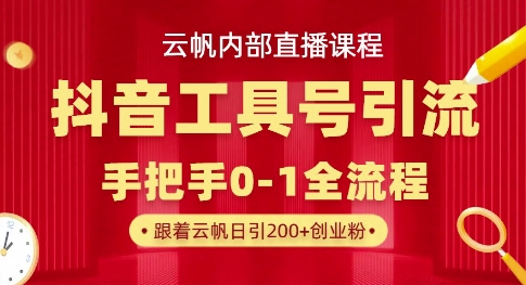 【云帆内部直播课】抖音工具号引流玩法，单号单日引300+精准创业粉-观智斋电商课程站