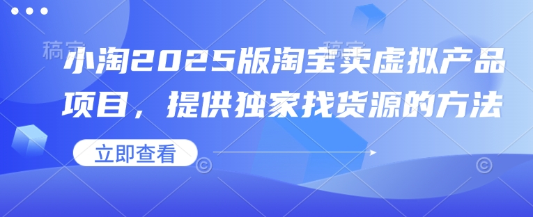 小淘2025版淘宝卖虚拟产品项目，提供独家找货源的方法-观智斋电商课程站