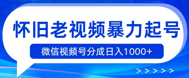 怀旧老视频暴力起号，微信视频号分成日入1k+-观智斋电商课程站