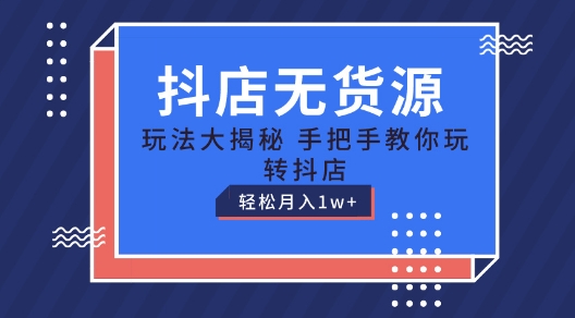 抖店无货源玩法，保姆级教程手把手教你玩转抖店，轻松月入1W+【揭秘】-观智斋电商课程站