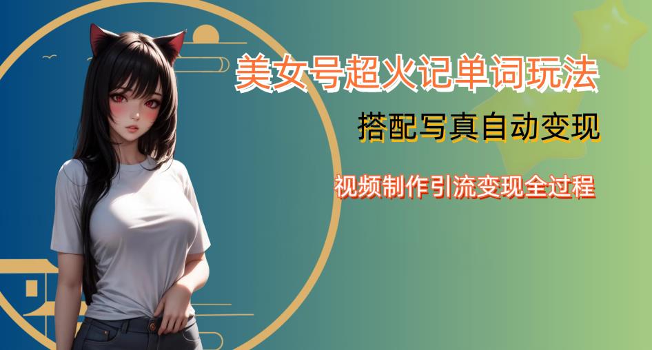YY短视频系列美女号写真暴力变现第四期，美女号超火记单词玩法，视频制作引流变现全过程【揭秘】-观智斋电商课程站