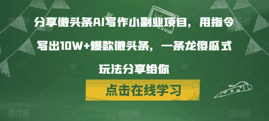 分享微头条AI写作小副业项目，用指令写出10W+爆款微头条，一条龙傻瓜式玩法分享给你-观智斋电商课程站