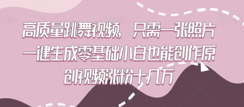 高质量跳舞视频，只需一张照片一键生成零基础小白也能创作原创视频涨粉十几万【揭秘】-观智斋电商课程站