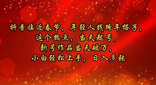抖音临近春节，年轻人找跨年搭子，这个热点，当天起号，新号作品当天破万，小白轻松上手，日入多张-观智斋电商课程站