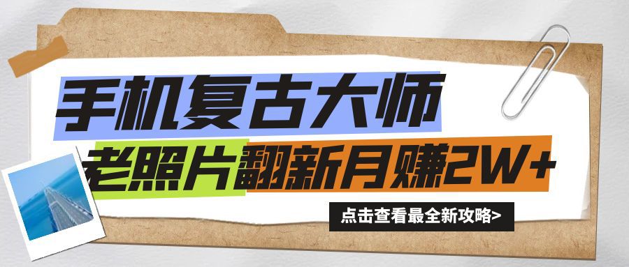 手机秒变复古大师！老照片翻新热潮来袭，小白也能月赚2W+的秘籍-观智斋电商课程站