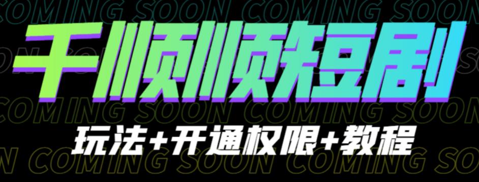 收费800多的千顺顺短剧玩法+开通权限+教程。玩法简单，操作简单【揭秘】-观智斋电商课程站