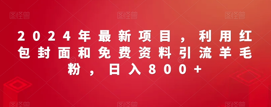 2024年最新项目，利用红包封面和免费资料引流羊毛粉，日入800+-观智斋电商课程站