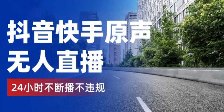 抖音快手原声无人直播，24小时不断播不违规不封号，实现睡后收入-观智斋电商课程站