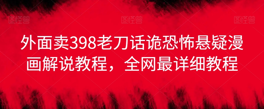 外面卖398老刀话诡恐怖悬疑漫画解说项目，全网最详细教程-观智斋电商课程站