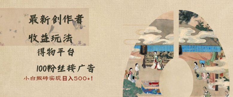 最新创作者收益玩法，得物平台，100粉丝接广告，小白搬砖实现日入多张-观智斋电商课程站