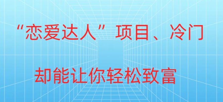 冷门暴利“恋爱达人”项目，0门槛，轻松日入200+-观智斋电商课程站
