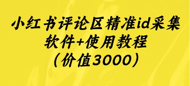 小红书评论区精准id采集软件+使用教程（价值3000）-观智斋电商课程站