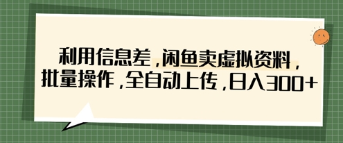 利用信息差，闲鱼卖虚拟资料，批量操作，全自动上传，日入3张-观智斋电商课程站