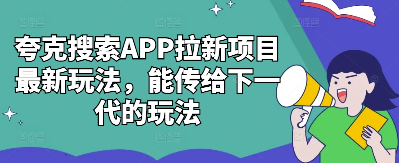 夸克搜索APP拉新项目最新玩法，能传给下一代的玩法-观智斋电商课程站