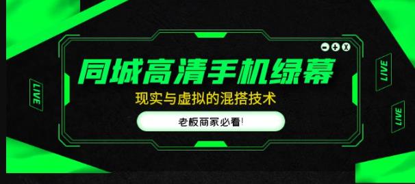 同城高清手机绿幕，直播间现实与虚拟的混搭技术，老板商家必看！-观智斋电商课程站