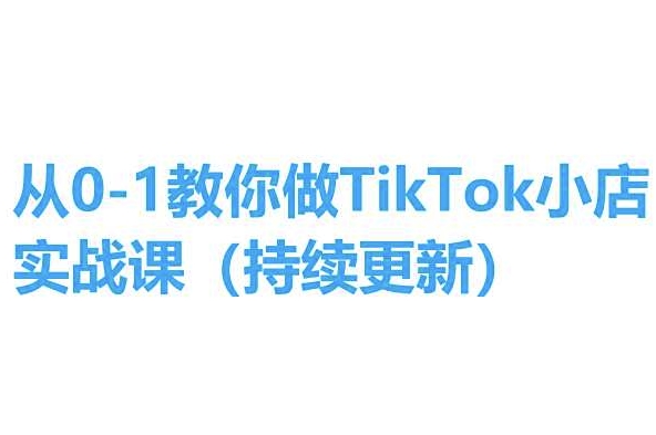 从0-1教你做TikTok小店实操课(持续更新)，手把手教你，简单易学-观智斋电商课程站