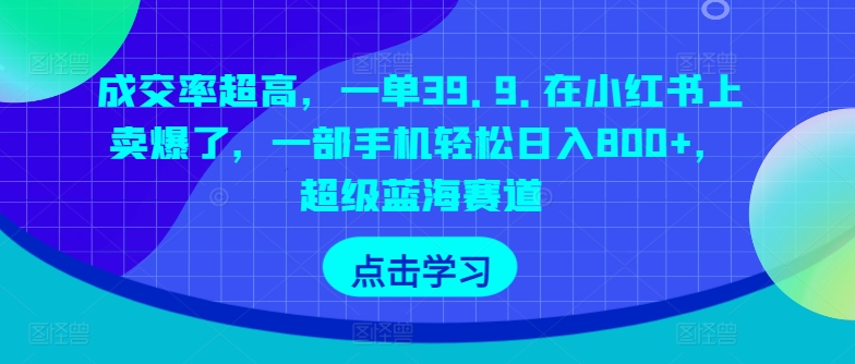 成交率超高，一单39.9.在小红书上卖爆了，一部手机轻松日入800+，超级蓝海赛道-观智斋电商课程站