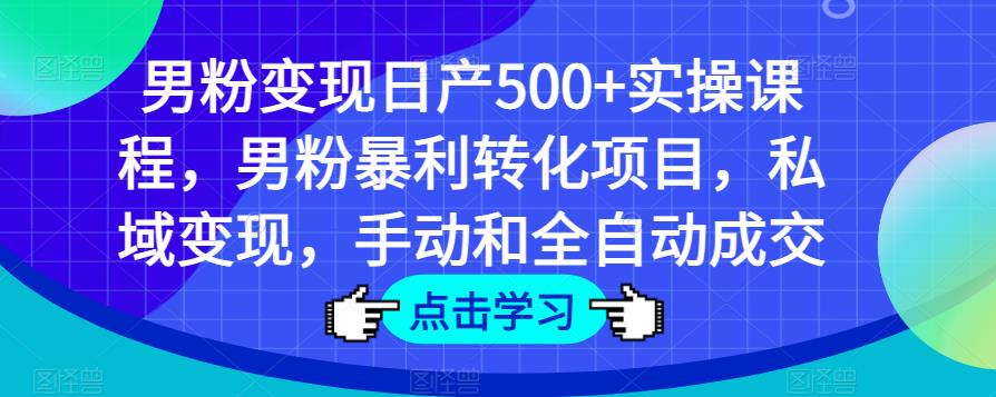 男粉变现日产500+实操课程，男粉暴利转化项目，私域变现，手动和全自动成交-观智斋电商课程站