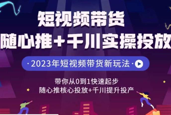 短视频带货随心推+千川实操投放，​带你从0到1快速起步，随心推核心投放+千川提升投产-观智斋电商课程站