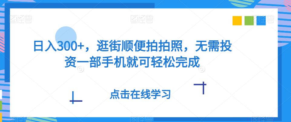 ​日入300+，逛街顺便拍拍照，无需投资一部手机就可轻松完成-观智斋电商课程站