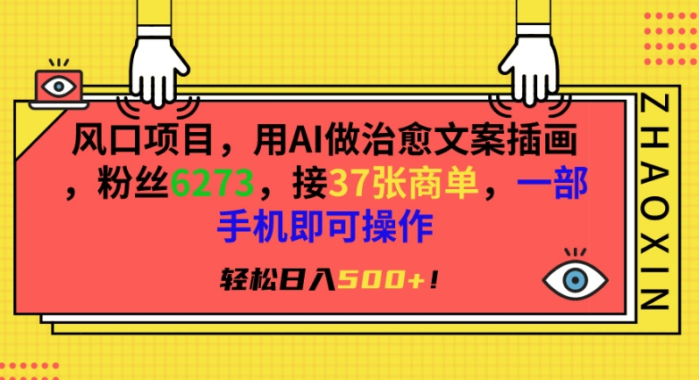 风口项目，用AI做治愈文案插画，粉丝6273，接37张商单，一部手机即可操作，轻松日入500+【揭秘】-观智斋电商课程站
