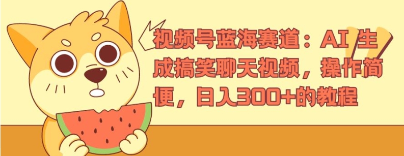 视频号蓝海赛道：AI 生成搞笑聊天视频，操作简便，日入300+的教程【揭秘】-观智斋电商课程站