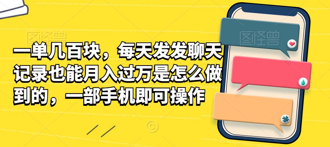 一单几百块，每天发发聊天记录也能月入过万是怎么做到的，一部手机即可操作-观智斋电商课程站
