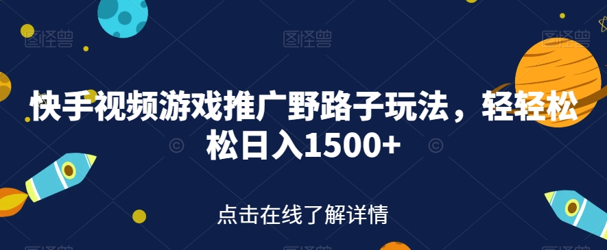 快手视频游戏推广野路子玩法，轻轻松松日入1500+【揭秘】-观智斋电商课程站