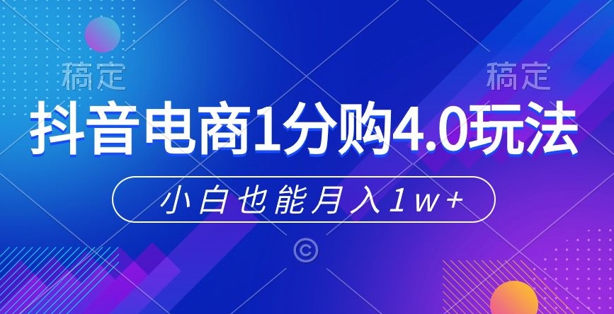 抖音电商1分购4.0玩法，小白也能月入1w+-观智斋电商课程站
