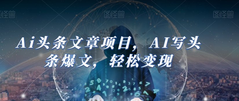 Ai头条文章项目，AI写头条爆文，轻松变现-观智斋电商课程站