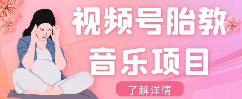 视频号胎教音乐项目，操作简单，0成本利润自己定，单日300+-观智斋电商课程站