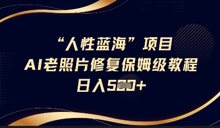 人性蓝海AI老照片修复项目保姆级教程，长期复购，轻松日入5张-观智斋电商课程站