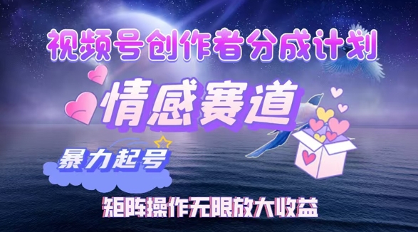 视频号创作者分成项目之情感赛道，暴力起号可同步多平台发布，矩阵操作无限放大收益-观智斋电商课程站